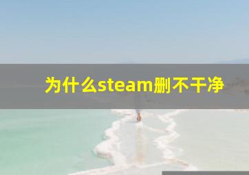 为什么steam删不干净