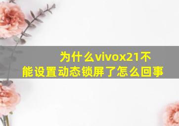 为什么vivox21不能设置动态锁屏了怎么回事