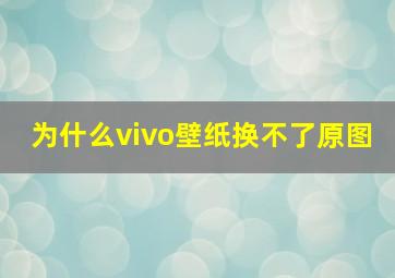 为什么vivo壁纸换不了原图