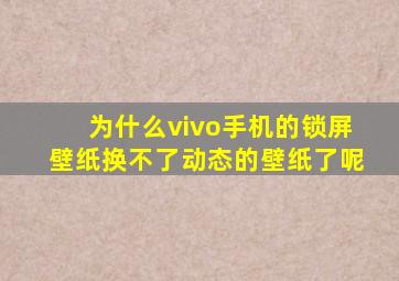 为什么vivo手机的锁屏壁纸换不了动态的壁纸了呢