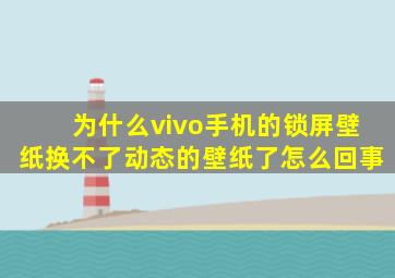 为什么vivo手机的锁屏壁纸换不了动态的壁纸了怎么回事