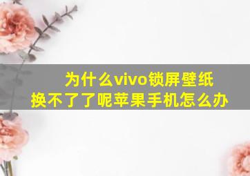 为什么vivo锁屏壁纸换不了了呢苹果手机怎么办