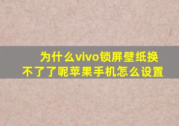 为什么vivo锁屏壁纸换不了了呢苹果手机怎么设置