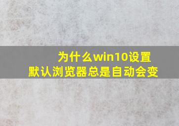 为什么win10设置默认浏览器总是自动会变