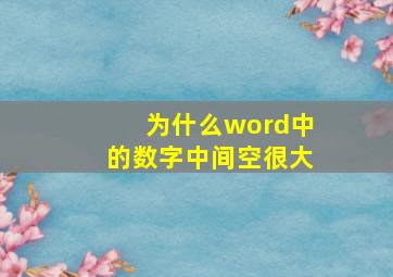 为什么word中的数字中间空很大