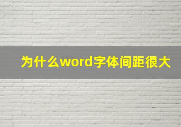 为什么word字体间距很大