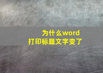 为什么word打印标题文字变了