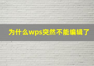 为什么wps突然不能编辑了