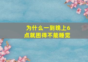 为什么一到晚上6点就困得不能睡觉