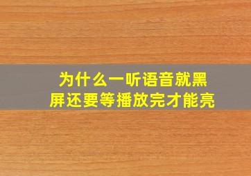 为什么一听语音就黑屏还要等播放完才能亮