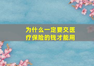 为什么一定要交医疗保险的钱才能用