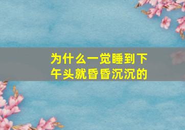 为什么一觉睡到下午头就昏昏沉沉的