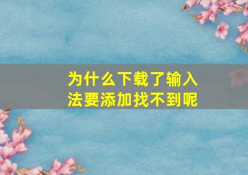 为什么下载了输入法要添加找不到呢