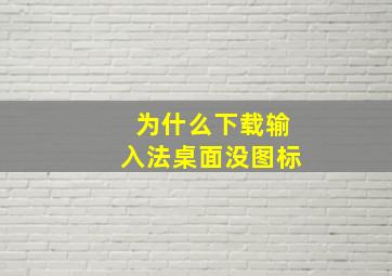 为什么下载输入法桌面没图标