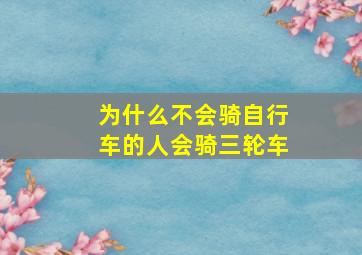 为什么不会骑自行车的人会骑三轮车