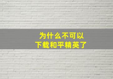 为什么不可以下载和平精英了