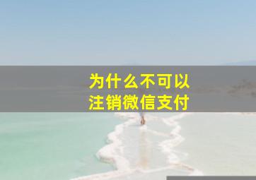 为什么不可以注销微信支付