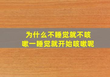 为什么不睡觉就不咳嗽一睡觉就开始咳嗽呢