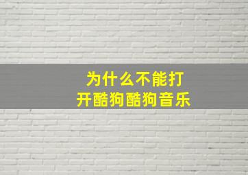 为什么不能打开酷狗酷狗音乐