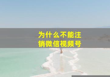 为什么不能注销微信视频号