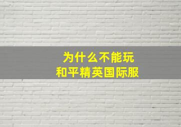 为什么不能玩和平精英国际服