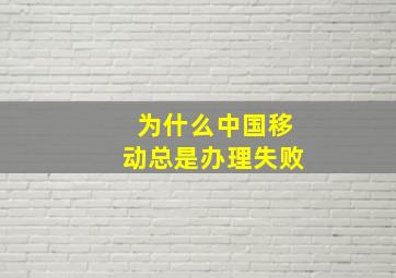 为什么中国移动总是办理失败