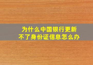 为什么中国银行更新不了身份证信息怎么办