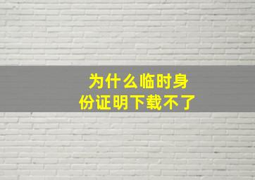 为什么临时身份证明下载不了