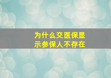 为什么交医保显示参保人不存在