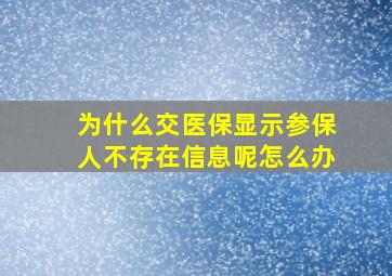 为什么交医保显示参保人不存在信息呢怎么办