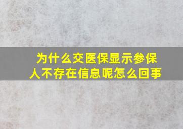 为什么交医保显示参保人不存在信息呢怎么回事