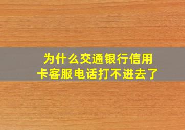 为什么交通银行信用卡客服电话打不进去了