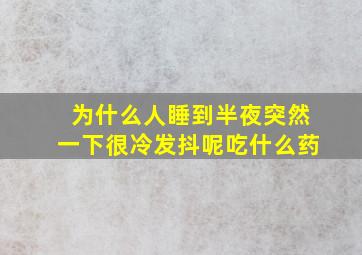 为什么人睡到半夜突然一下很冷发抖呢吃什么药