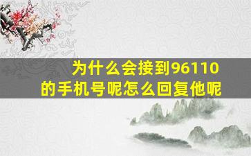 为什么会接到96110的手机号呢怎么回复他呢