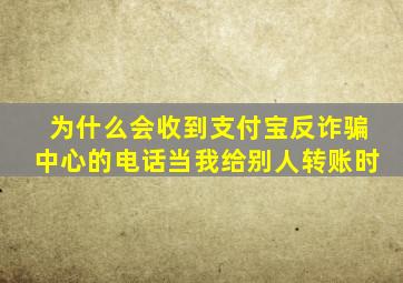 为什么会收到支付宝反诈骗中心的电话当我给别人转账时