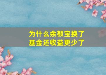 为什么余额宝换了基金还收益更少了