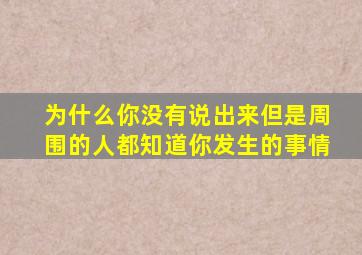 为什么你没有说出来但是周围的人都知道你发生的事情