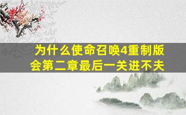 为什么使命召唤4重制版会第二章最后一关进不夫