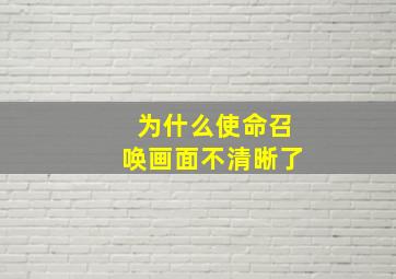 为什么使命召唤画面不清晰了