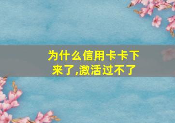 为什么信用卡卡下来了,激活过不了