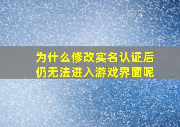 为什么修改实名认证后仍无法进入游戏界面呢