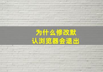 为什么修改默认浏览器会退出