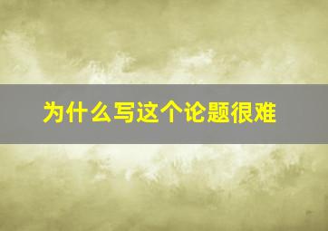 为什么写这个论题很难