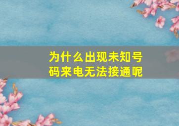 为什么出现未知号码来电无法接通呢