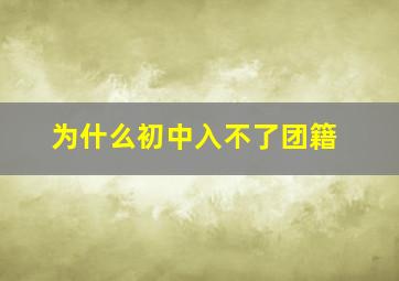 为什么初中入不了团籍