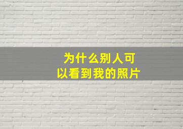 为什么别人可以看到我的照片