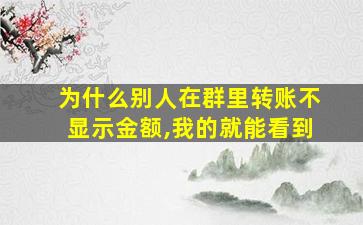 为什么别人在群里转账不显示金额,我的就能看到