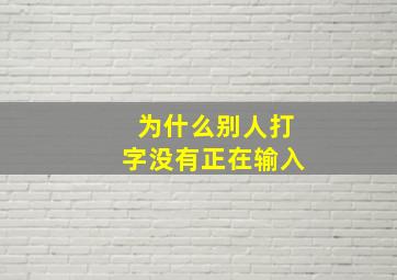 为什么别人打字没有正在输入