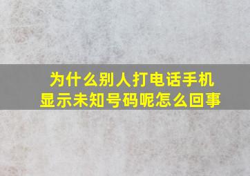 为什么别人打电话手机显示未知号码呢怎么回事