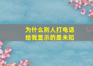 为什么别人打电话给我显示的是未知